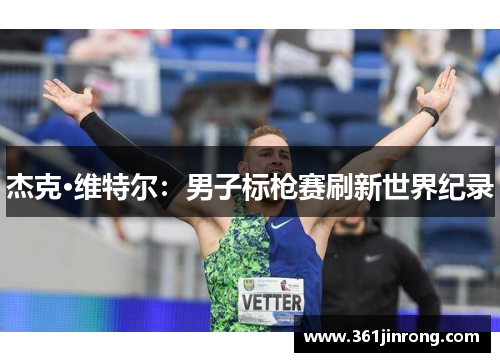 杰克·维特尔：男子标枪赛刷新世界纪录