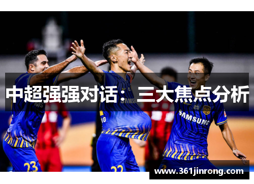 中超强强对话：三大焦点分析