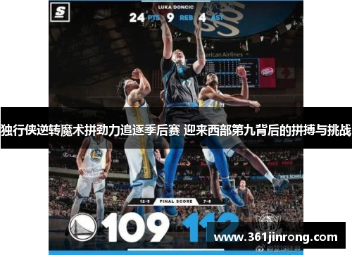 独行侠逆转魔术拼劲力追逐季后赛 迎来西部第九背后的拼搏与挑战