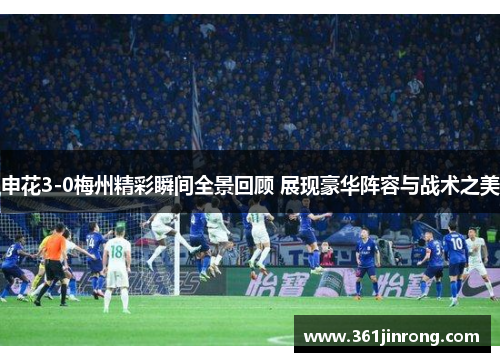申花3-0梅州精彩瞬间全景回顾 展现豪华阵容与战术之美