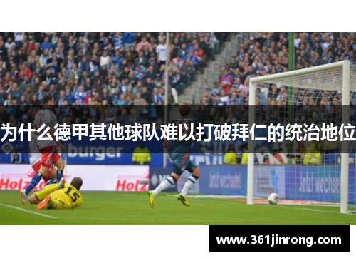 为什么德甲其他球队难以打破拜仁的统治地位 为什么德甲其他球队难以打破拜仁的统治地位